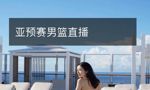 亞預(yù)賽男籃直播