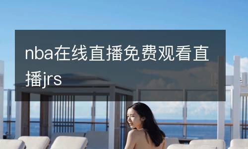 nba在線直播免費(fèi)觀看直播jrs